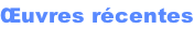Œuvres récentes